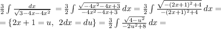 \frac{3}{2} \int\limits { \frac{dx}{ \sqrt{3-4x-4x^2} } } \, = \frac{3}{2} \int\limits { \frac{ \sqrt{-4x^2-4x+3} }{-4x^2-4x+3} } \, dx = \frac{3}{2} \int\limits { \frac{ \sqrt{-(2x+1)^2+4} }{-(2x+1)^2+4} } \, dx =\\= \{2x+1=u,\,\,\,2dx=du\}= \frac{3}{2} \int\limits { { \frac{ \sqrt{4-u^2} }{-2u^2+8} } \, dx =