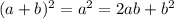 (a+b)^2=a^2=2ab+b^2