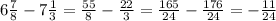 6\frac{7}{8} - 7\frac{1}{3} = \frac{55}{8} - \frac{22}{3}= \frac{165}{24} - \frac{176}{24} = -\frac{11}{24}