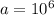 a = 10^6