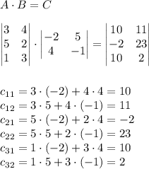 A\cdot B=C\\\\&#10;\begin{vmatrix}&#10;3 &4 \\ &#10;5 &2 \\ &#10;1 &3 &#10;\end{vmatrix}\cdot \begin{vmatrix}&#10;-2 &5 \\ &#10;4 &-1 &#10;\end{vmatrix}=\begin{vmatrix}&#10;10 &11 \\ &#10;-2 &23 \\ &#10;10 &2 &#10;\end{vmatrix}\\\\\\&#10;c_{11}=3\cdot(-2)+4\cdot4=10\\&#10;c_{12}=3\cdot5+4\cdot(-1)=11\\&#10;c_{21}=5\cdot(-2)+2\cdot4=-2\\&#10;c_{22}=5\cdot5+2\cdot(-1)=23\\&#10;c_{31}=1\cdot(-2)+3\cdot4=10\\&#10;c_{32}=1\cdot5+3\cdot(-1)=2