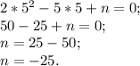 2*5^{2} -5*5+n=0;\\50-25+n=0;\\n=25-50;\\n=-25.