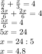 \frac{x}{2}+ \frac{x}{3}=4 \\ \frac{3x}{6}+ \frac{2x}{6}=4 \\ \frac{5x}{6}=4 \\ 5x=24 \\ x=24:5\\ x=4.8