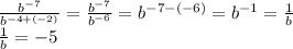 \frac{b^{-7}}{b^{-4+(-2)}}= \frac{b^{-7}}{b^{-6}}=b^{-7-(-6)}=b^{-1}= \frac{1}{b} \\ \frac{1}{b}=-5