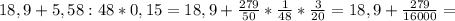 18,9+5,58:48*0,15=18,9+ \frac{279}{50} * \frac{1}{48} * \frac{3}{20}=18,9+ \frac{279}{16000}=