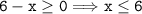 \tt\displaystyle 6-x\geq0 \Longrightarrow x\leq6