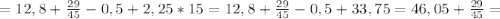 =12,8+\frac{29}{45} - 0,5 +2,25 *15=12,8+\frac{29}{45} - 0,5 +33,75=46,05+\frac{29}{45}=