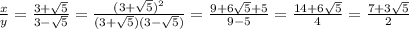 \frac{x}{y} = \frac{3+ \sqrt{5} }{3- \sqrt{5} } = \frac{(3+ \sqrt{5})^2}{(3+ \sqrt{5})(3- \sqrt{5})} = \frac{9+6 \sqrt{5} +5}{9-5}= \frac{14+6 \sqrt{5} }{4} = \frac{7+3 \sqrt{5} }{2}