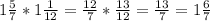 1 \frac{5}{7} *1 \frac{1}{12} = \frac{12}{7}* \frac{13}{12}= \frac{13}{7}=1 \frac{6}{7}