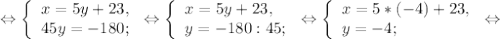 \Leftrightarrow\left \{ \begin{array}{lcl} {{x=5y+23,} \\ {45y=-180;}} \end{array} \right.\Leftrightarrow \left \{ \begin{array}{lcl} {{x=5y+23,} \\ {y=-180:45;}} \end{array} \right.\Leftrightarrow\left \{ \begin{array}{lcl} {{x=5*(-4)+23,} \\ {y=-4;}} \end{array} \right.\Leftrightarrow