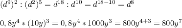 (d^9)^2:(d^2)^5=d^{18}:d^{10}=d^{18-10}=d^8\\\\0,8y^4*(10y)^3=0,8y^4*1000y^3=800y^{4+3}=800y^7