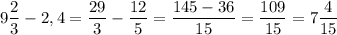 9\dfrac{2}{3}-2,4 =\dfrac{29}{3}-\dfrac{12}{5}=\dfrac{145-36}{15}=\dfrac{109}{15}=7\dfrac{4}{15}