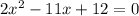 2 x^{2} -11x+12=0