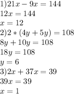 1)21x-9x=144\\12x=144\\x=12\\2)2*(4y+5y)=108\\8y+10y=108\\18y=108\\y=6\\3)2x+37x=39\\39x=39\\x=1