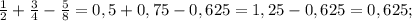 \frac{1}{2}+\frac{3}{4}-\frac{5}{8}=0,5+0,75-0,625=1,25-0,625=0,625;