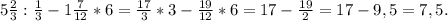 5\frac{2}{3}:\frac{1}{3}-1\frac{7}{12}*6=\frac{17}{3}*3-\frac{19}{12}*6=17-\frac{19}{2}=17-9,5=7,5.