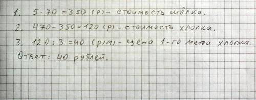 Купили 5м шелка по 70рублей за метр и 3м хлопка. за всю покупку заплатили 470 рублей .сколько стоит