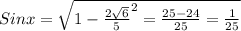 Sinx= \sqrt{1- \frac{2 \sqrt{6} }{5} ^{2} = \frac{25-24}{25} = \frac{1}{25}