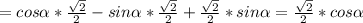 =cos \alpha * \frac{ \sqrt{2} }{2} -sin \alpha * \frac{ \sqrt{2} }{2}+ \frac{ \sqrt{2} }{2}*sin \alpha = \frac{ \sqrt{2} }{2}*cos \alpha