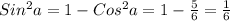 Sin^{2}a=1- Cos^{2}a=1- \frac{5}{6}= \frac{1}{6}