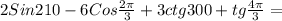 2Sin210-6Cos \frac{2 \pi }{3} +3ctg300+tg \frac{4 \pi }{3} =