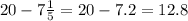 20-7\frac{1}{5} =20 - 7.2 = 12.8