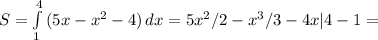 S= \int\limits^4_1 {(5x-x^2-4)} \, dx =5x^2/2-x^3/3-4x|4-1=