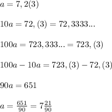 a=7,2(3)\\\\10a=72,(3)=72,3333...\\\\100a=723,333...=723,(3)\\\\100a-10a=723,(3)-72,(3)\\\\90a=651\\\\a=\frac{651}{90}=7\frac{21}{90}