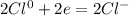 2Cl^{0} +2e=2Cl^{-}