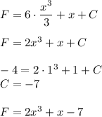 F=6\cdot \dfrac{x^3}{3} +x+C\\\\F=2x^3+x+C\\\\-4=2\cdot 1^3+1+C\\C=-7\\\\F=2x^3+x-7