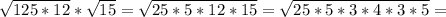 \sqrt{125*12}* \sqrt{15} = \sqrt{25*5*12*15} = \sqrt{25*5*3*4*3*5} =