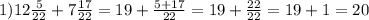 1) 12\frac{5}{22}+7\frac{17}{22}=19+\frac{5+17}{22}= 19+\frac{22}{22}=19+1=20