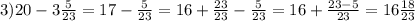 3) 20-3\frac{5}{23}=17-\frac{5}{23}=16+\frac{23}{23}-\frac{5}{23}=16+\frac{23-5}{23}=16\frac{18}{23}