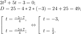 2t^{2} +5t-3=0;\\D= 25-4*2*(-3) =24+25=49;\\\\\left [ \begin{array}{lcl} {{t=\frac{-5-7}{4} ,} \\\\ {t=\frac{-5+7}{4} ;}} \end{array} \right.\Leftrightarrow\left [ \begin{array}{lcl} {{t=-3,} \\\\ {t=\frac{1}{2} .}} \end{array} \right.