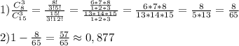 1) \frac{C_8^3}{C_{15}^3}= \frac{ \frac{8!}{3!5!} }{ \frac{15!}{3!12!} }= \frac{ \frac{6*7*8}{1*2*3} }{ \frac{13*14*15}{1*2*3} }= \frac{6*7*8}{13*14*15}= \frac{8}{5*13}= \frac{8}{65}\\\\2)1- \frac{8}{65}= \frac{57}{65}\approx0,877