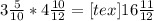 3 \frac{5}{10} * 4 \frac{10}{12} = [tex]1 6\frac{11}{12}