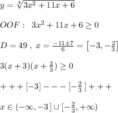 y= \sqrt[4]{3x^2+11x+6} \\\\OOF:\; \; 3x^2+11x+6 \geq 0\\\\D=49\; ,\; x=\frac{-11\pm 7}{6}=\left [-3,-\frac{2}{3}\right ]\\\\3(x+3)(x+\frac{2}{3}) \geq 0\\\\+++[-3]---[-\frac{2}{3}\, ]+++\\\\x\in (-\infty ,-3\, ]\cup[-\frac{2}{3},+\infty )