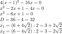 4(x-1)^2-16x=0 \\&#10;x^2-2x+1-4x=0\\&#10;x^2-6x+1=0\\&#10;D=36-4=32\\&#10;x_1=(6+4 \sqrt{2} ):2=3+2 \sqrt{2} \\&#10;x_2=(6-4 \sqrt{2} ):2=3-2 \sqrt{2}