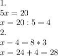 1.\\&#10;5x=20\\&#10;x=20:5=4\\&#10;2.\\&#10;x-4=8*3\\&#10;x=24+4=28