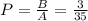 P = \frac{B}{A} = \frac{3}{35}