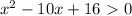 x^{2} -10x+16\ \textgreater \ 0