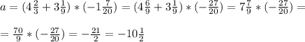 a=(4 \frac{2}{3} +3 \frac{1}{9} )*(-1 \frac{7}{20}) =(4 \frac{6}{9}+3 \frac{1}{9} )*(- \frac{27}{20} )=7 \frac{7}{9} *(- \frac{27}{20} )= \\ \\ = \frac{70}{9} *(- \frac{27}{20} )=- \frac{21}{2} =-10 \frac{1}{2} \\