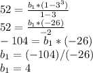 52= \frac{b_1*(1-3^3)}{1-3} \\ 52 = \frac{b_1*(-26)}{-2} \\ -104=b_1*(-26) \\ b_1=(-104)/(-26) \\ b_1=4