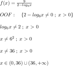 f(x)= \frac{9}{2-log_6x} \\\\OOF:\quad \{2-log_6x\ne 0\; ;\; x\ \textgreater \ 0\}\\\\log_6x\ne 2\; ;\; x\ \textgreater \ 0\\\\x\ne 6^2\; ;\; x\ \textgreater \ 0\\\\x\ne 36\; ;\; x\ \textgreater \ 0\\\\x\in (0,36)\cup (36,+\infty )