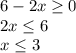 6 - 2x \geq 0\\2x \leq 6\\x \leq 3