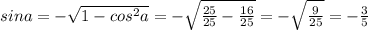 sina=-\sqrt{1-cos^2a}=-\sqrt{\frac{25}{25}-\frac{16}{25}}=-\sqrt{\frac{9}{25}}=-\frac{3}{5}