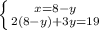 \left \{ {{x = 8 - y} \atop {2 ( 8-y) + 3y = 19}} \right.