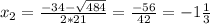 x_{2} = \frac{-34- \sqrt{484} }{2*21} = \frac{-56}{42} =-1 \frac{1}{3}