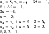 a_1=8, a_4=a_1+3d=-1, \\ &#10;8+3d=-1, \\ 3d=-9, \\ d=-3; \\ a_2=a_1+d=8-3=5, \\ a_3=a_2+d=5-3=2. \\ &#10;8, 5, 2, -1.