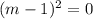 (m-1)^2=0